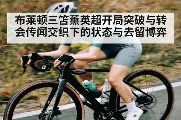 布莱顿三笘薰英超开局突破与转会传闻交织下的状态与去留博弈（kaiyun.com）